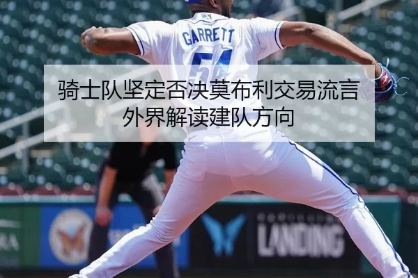 骑士队坚定否决莫布利交易流言 外界解读建队方向
